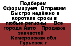 Подберём. Сформируем. Отправим. Быстро надёжно в короткие сроки в любые регионы. - Все города Авто » Продажа запчастей   . Кемеровская обл.,Гурьевск г.